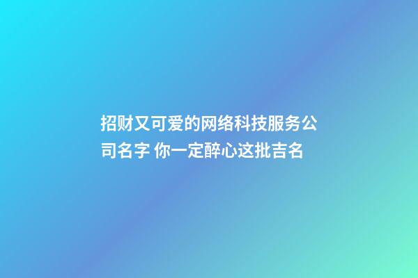 招财又可爱的网络科技服务公司名字 你一定醉心这批吉名-第1张-公司起名-玄机派